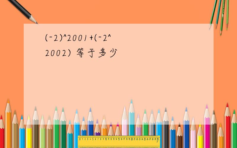 (-2)^2001+(-2^2002) 等于多少