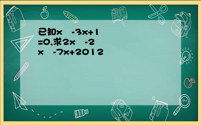 已知x²-3x+1=0,求2x³-2x²-7x+2012