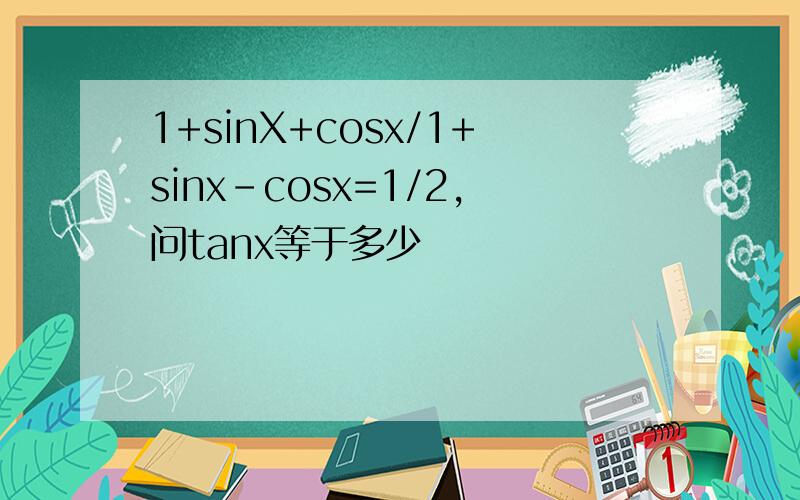 1+sinX+cosx/1+sinx-cosx=1/2,问tanx等于多少