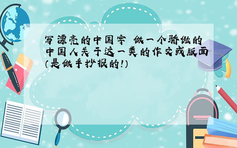 写漂亮的中国字 做一个骄傲的中国人关于这一类的作文或版面（是做手抄报的!）