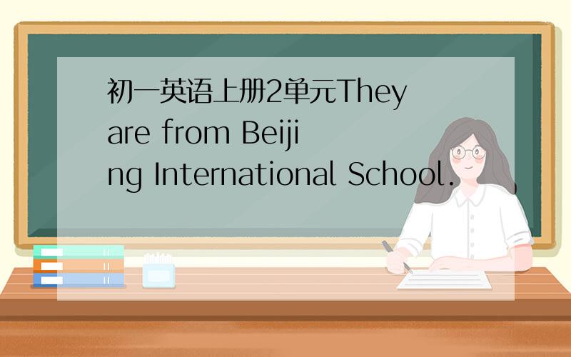 初一英语上册2单元They are from Beijing International School.