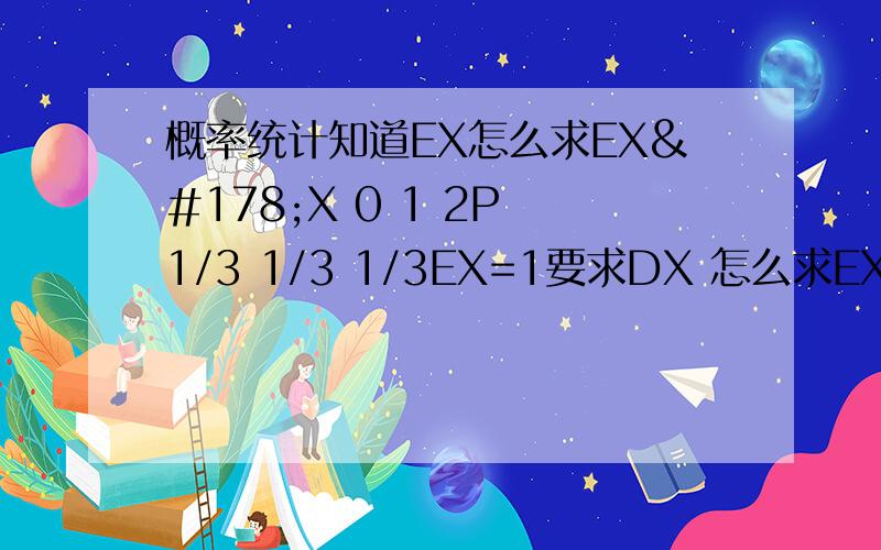 概率统计知道EX怎么求EX²X 0 1 2P 1/3 1/3 1/3EX=1要求DX 怎么求EX²啊