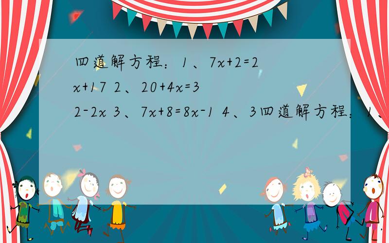 四道解方程：1、7x+2=2x+17 2、20+4x=32-2x 3、7x+8=8x-1 4、3四道解方程：1、7x+2=2x+172、20+4x=32-2x3、7x+8=8x-14、3x-4=5x-6