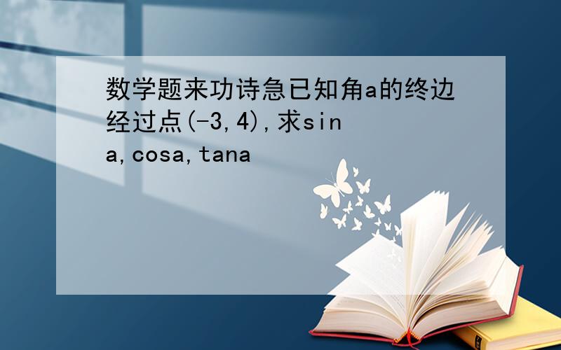 数学题来功诗急已知角a的终边经过点(-3,4),求sina,cosa,tana