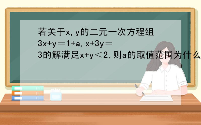 若关于x,y的二元一次方程组3x+y＝1+a,x+3y＝3的解满足x+y＜2,则a的取值范围为什么?