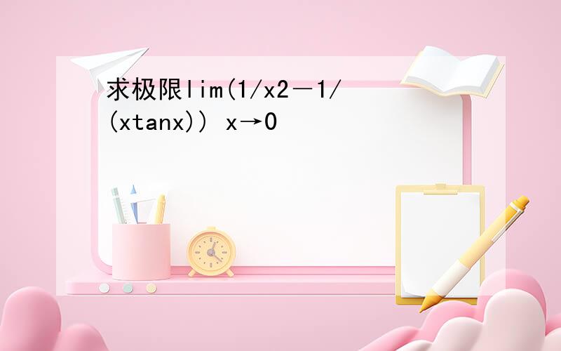 求极限lim(1/x2－1/(xtanx)) x→0