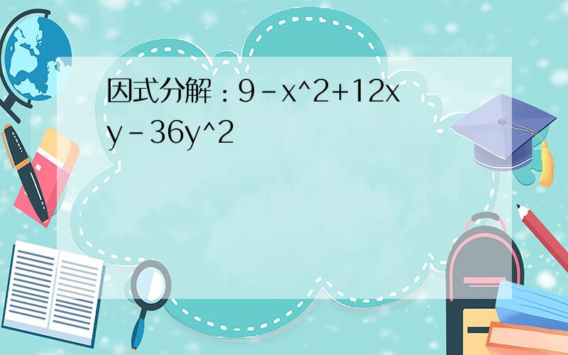 因式分解：9-x^2+12xy-36y^2