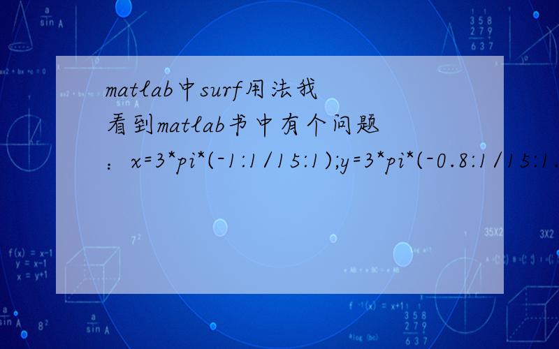 matlab中surf用法我看到matlab书中有个问题：x=3*pi*(-1:1/15:1);y=3*pi*(-0.8:1/15:1.2);[X,Y]=meshgrid(x,y);R=sqrt(X.^2+Y.^2)+eps;Z=sin(R)./R;surf(X,Y,Z,R),title('No.2 surf(X,Y,Z,R)')shading faceted;colorbar('horiz')请问X,Y是一个一个