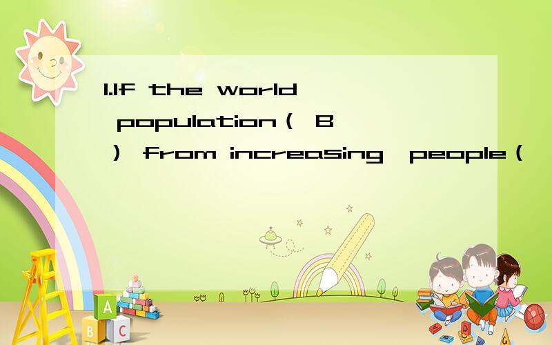 1.If the world population（ B） from increasing,people（ ） to suffer from hunger in the future.A.hasn't stopped;will have B.isn't stopped;will have C.doesn't stop;had D.hasn't been stopped;have2.Charlie Chapin,for( B) life had once been very har