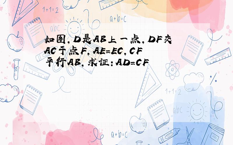 如图,D是AB上一点,DF交AC于点F,AE=EC,CF平行AB,求证：AD=CF