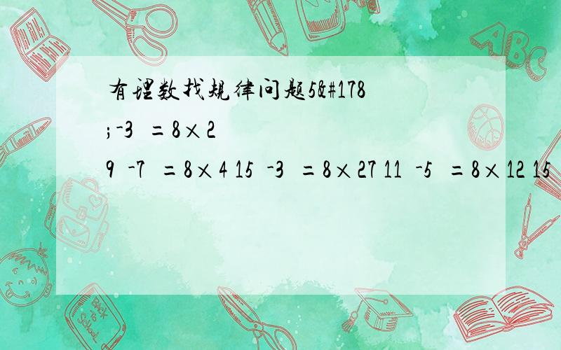 有理数找规律问题5²-3²=8×2 9²-7²=8×4 15²-3²=8×27 11²-5²=8×12 15²-7²=8×22（1）再写出两个与上面式子有相同规律的式子（2）用文字写出上述算式的规律（3）证