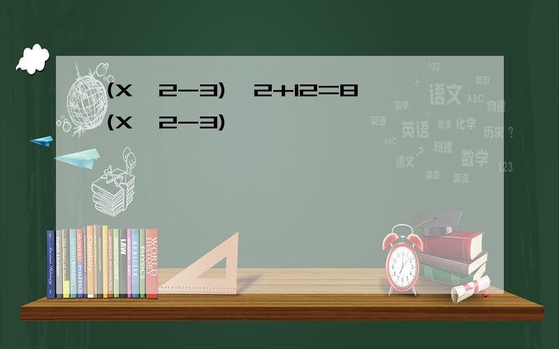 (X^2-3)^2+12=8(X^2-3)