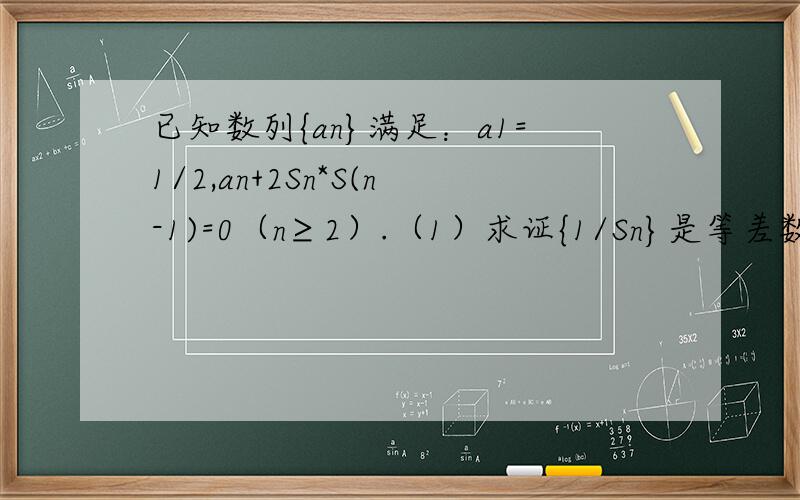 已知数列{an}满足：a1=1/2,an+2Sn*S(n-1)=0（n≥2）.（1）求证{1/Sn}是等差数列；（2）求an的表达式；（3）若bn=2(1-n),求证(b2)^2+(b3)^2+…+(bn)^2＜1.