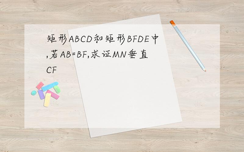 矩形ABCD和矩形BFDE中,若AB=BF,求证MN垂直CF