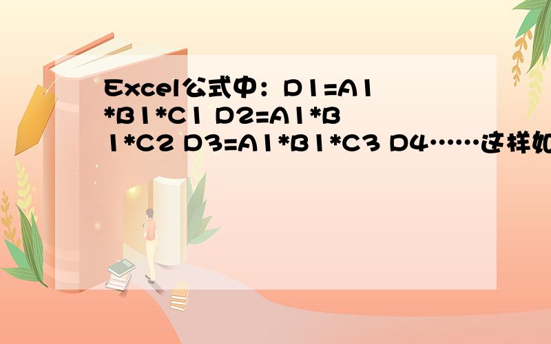 Excel公式中：D1=A1*B1*C1 D2=A1*B1*C2 D3=A1*B1*C3 D4……这样如何避免不用每次输入公式来实现?
