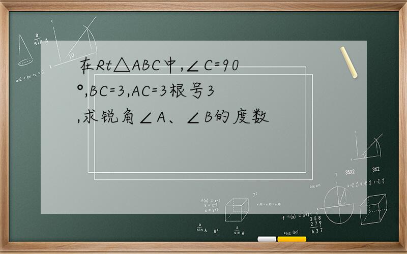 在Rt△ABC中,∠C=90°,BC=3,AC=3根号3,求锐角∠A、∠B的度数