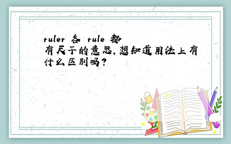 ruler 各 rule 都有尺子的意思,想知道用法上有什么区别吗?