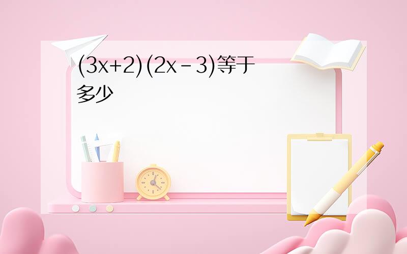 (3x+2)(2x-3)等于多少