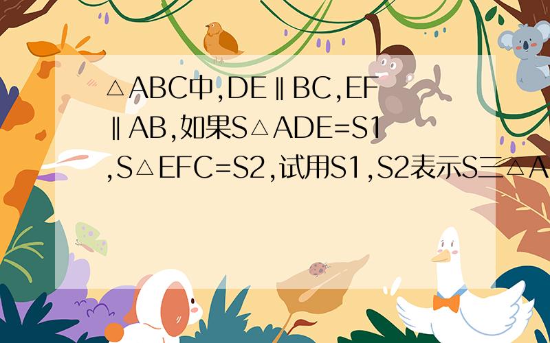 △ABC中,DE‖BC,EF‖AB,如果S△ADE=S1,S△EFC=S2,试用S1,S2表示S三△ABC