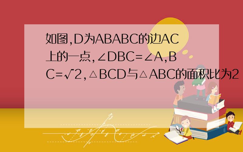 如图,D为ABABC的边AC上的一点,∠DBC=∠A,BC=√2,△BCD与△ABC的面积比为2：3,则CD=