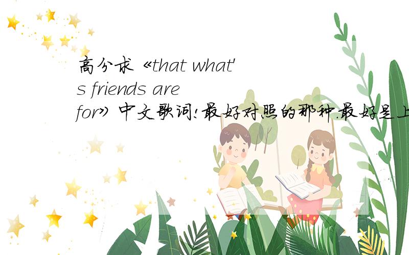 高分求《that what's friends are for》中文歌词!最好对照的那种.最好是上面英文下面中文那种.