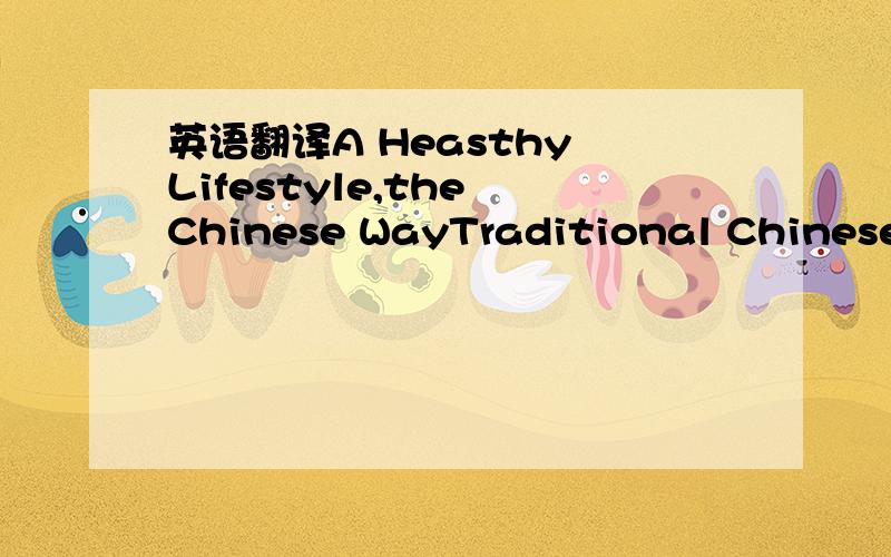 英语翻译A Heasthy Lifestyle,the Chinese WayTraditional Chinese doctors believe we need a balance of yin and yangto be hearthy.For example,are you aften weak and tired?Maybe you have too much yin.You should eat hot yang foods,like beef.Eating Dang
