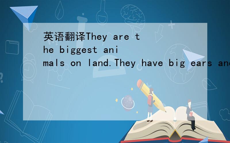 英语翻译They are the biggest animals on land.They have big ears and long teeth.They use their trunks to eat and drink.