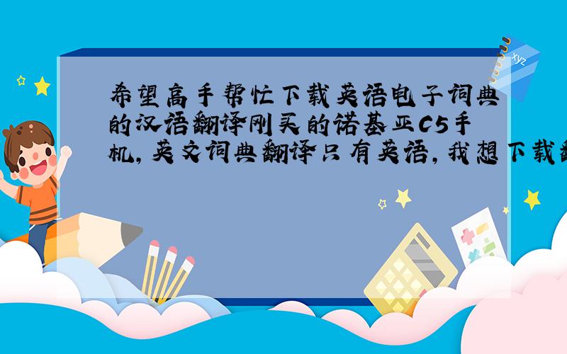 希望高手帮忙下载英语电子词典的汉语翻译刚买的诺基亚C5手机,英文词典翻译只有英语,我想下载翻译成汉语,但下载过程总是出现乱码,怎么回事啊?急.