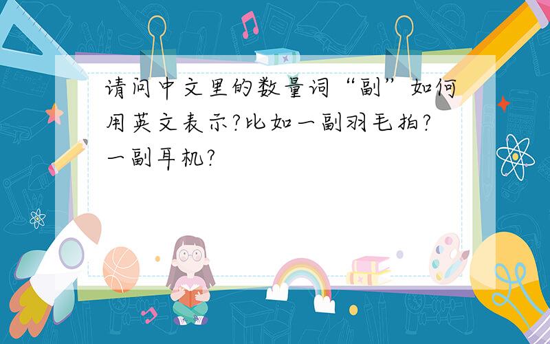 请问中文里的数量词“副”如何用英文表示?比如一副羽毛拍?一副耳机?