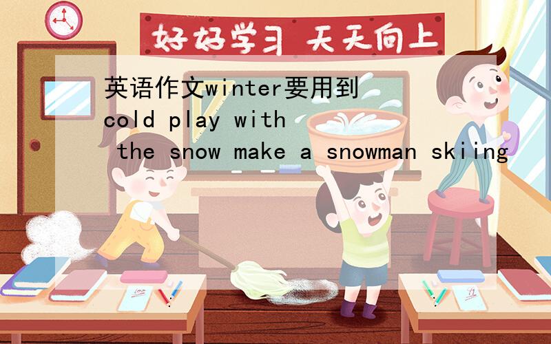英语作文winter要用到 cold play with the snow make a snowman skiing