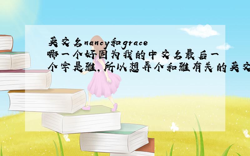 英文名nancy和grace哪一个好因为我的中文名最后一个字是雅,所以想弄个和雅有关的英文名,nancy 和 grace都有优雅的意思,选哪个好?