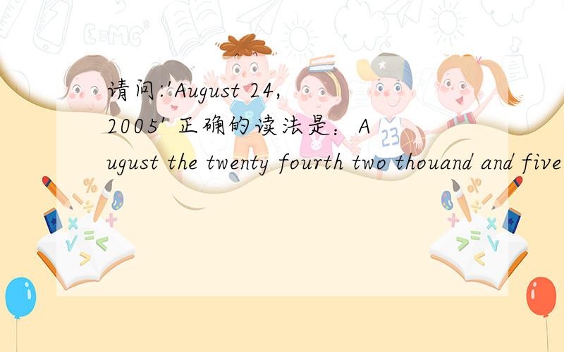 请问:'August 24,2005' 正确的读法是：August the twenty fourth two thouand and five