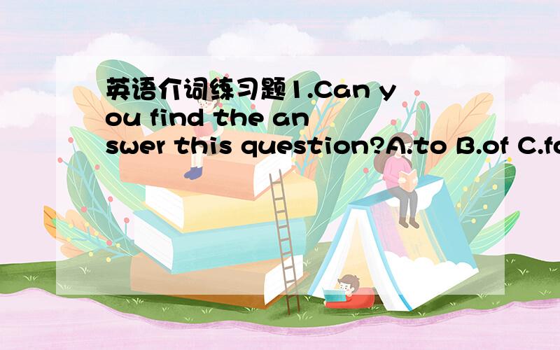 英语介词练习题1.Can you find the answer this question?A.to B.of C.for D.with2.– How did you come here?– I came here a bike.A.in B.by C.on D.with 3.They see their eyes and hear their ears.A.in; in B.with; with C.by; by D.on; on4.This beauti