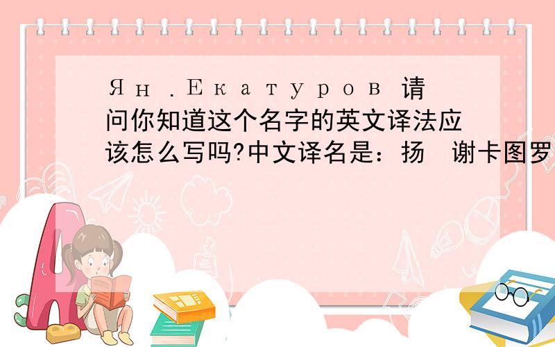 Ян .Екатуров 请问你知道这个名字的英文译法应该怎么写吗?中文译名是：扬•谢卡图罗夫 俄语可能是：Ян .Екатуров （不确定），现求：英文（拉丁文）写法。