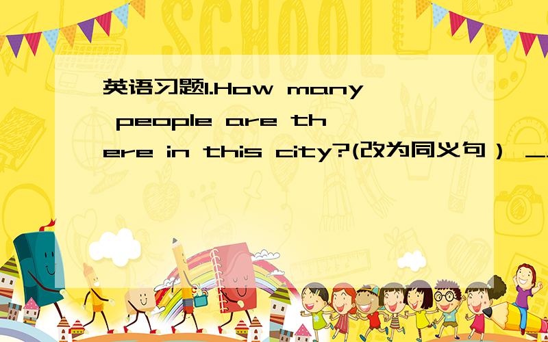 英语习题1.How many people are there in this city?(改为同义句） ___the___of this city?2.We are looking for a place to eat(改为过去进行时）We___ ___ for a place to eat