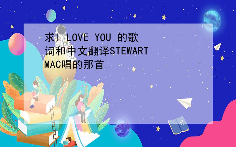 求I LOVE YOU 的歌词和中文翻译STEWART MAC唱的那首