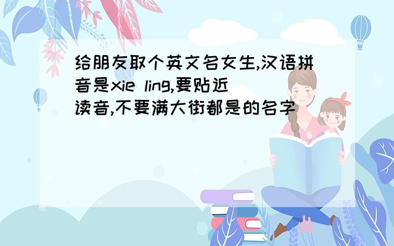 给朋友取个英文名女生,汉语拼音是xie ling,要贴近读音,不要满大街都是的名字