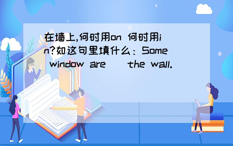 在墙上,何时用on 何时用in?如这句里填什么：Some window are__the wall.