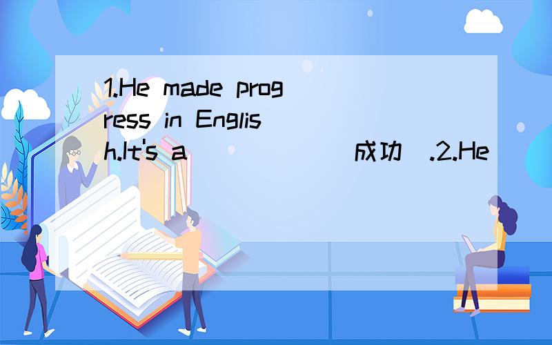 1.He made progress in English.It's a _____(成功).2.He_____(成功）in reaching the top of the mountain.3.The treament was greatly _____(成功).