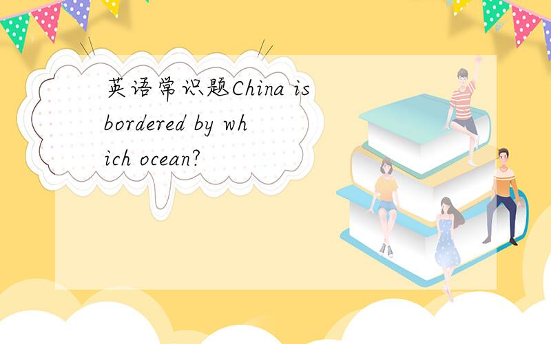 英语常识题China is bordered by which ocean?