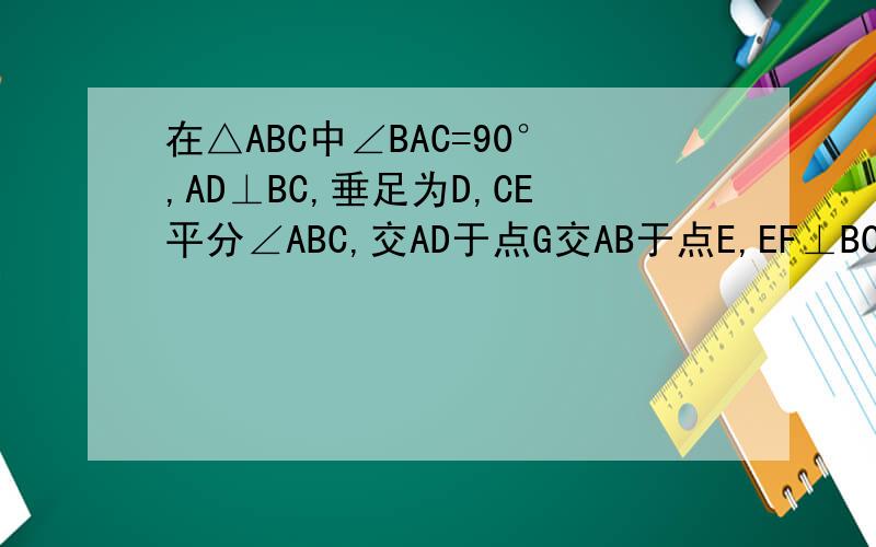 在△ABC中∠BAC=90°,AD⊥BC,垂足为D,CE平分∠ABC,交AD于点G交AB于点E,EF⊥BC垂足为F求证AEFG是菱形 个位好人帮一帮…