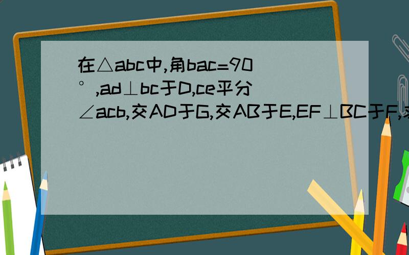 在△abc中,角bac=90°,ad⊥bc于D,ce平分∠acb,交AD于G,交AB于E,EF⊥BC于F,求该四边形AEFG是菱形还有一题 已知ax^2+bx+c=0(a不等0)的一个根为1,且a、b满足b=（根号a-1)+(根号1-a)+3,求c