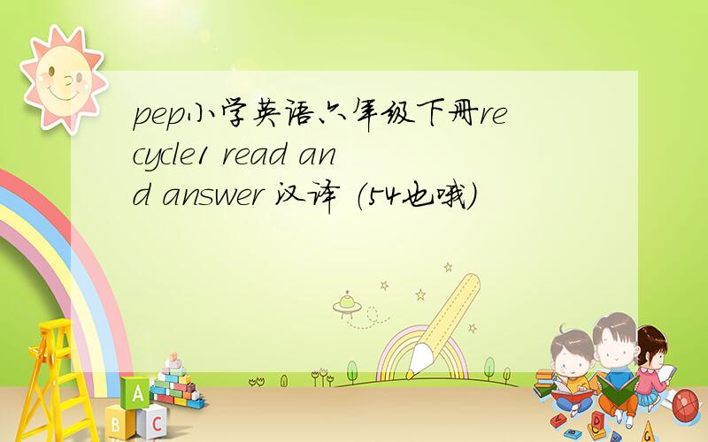 pep小学英语六年级下册recycle1 read and answer 汉译 （54也哦）