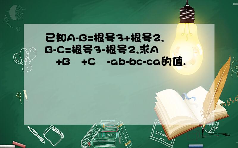 已知A-B=根号3+根号2,B-C=根号3-根号2,求A²+B²+C²-ab-bc-ca的值.