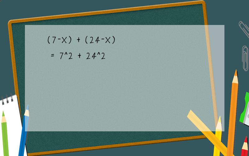 (7-X) + (24-X) = 7^2 + 24^2