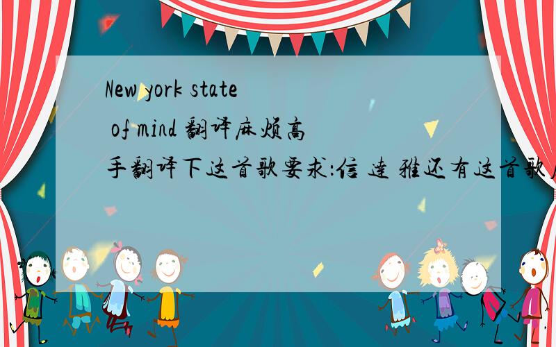 New york state of mind 翻译麻烦高手翻译下这首歌要求：信 达 雅还有这首歌属于爵士里哪种流派的?歌词在这儿：some folks to get away take a holiday from the neighborhood hop a flight to miami beach or to hollywood but