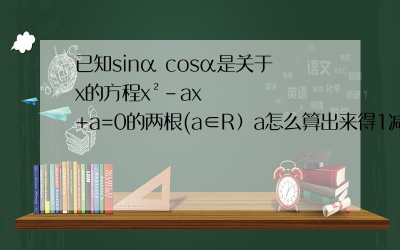已知sinα cosα是关于x的方程x²-ax+a=0的两根(a∈R）a怎么算出来得1减根号2