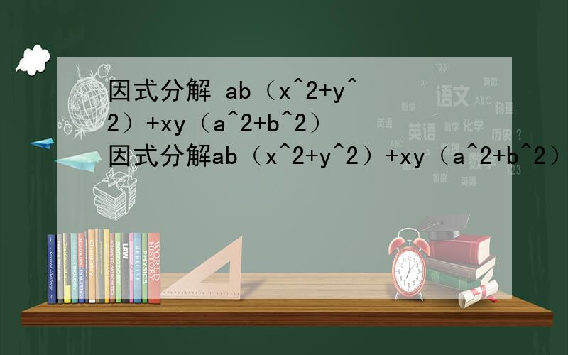 因式分解 ab（x^2+y^2）+xy（a^2+b^2）因式分解ab（x^2+y^2）+xy（a^2+b^2）