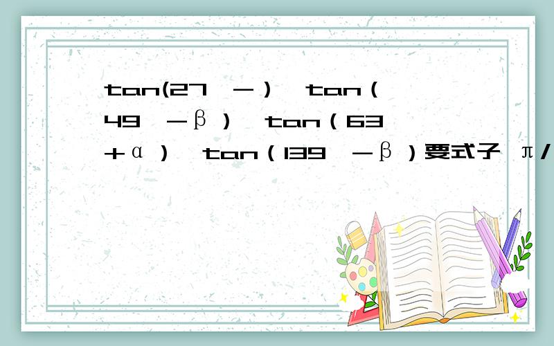 tan(27°-）*tan（49°-β）*tan（63°+α）*tan（139°-β）要式子 π/（-2）＜x＜0,sinα+cosx=5分之一求sinx-cosx 要式子
