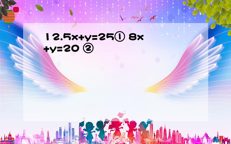 12.5x+y=25① 8x+y=20 ②